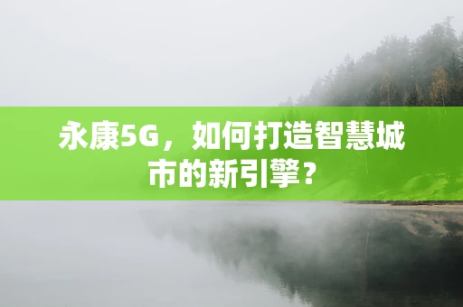 永康5G，如何打造智慧城市的新引擎？