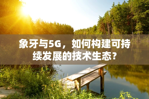 象牙与5G，如何构建可持续发展的技术生态？