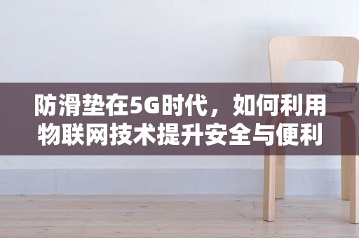 防滑垫在5G时代，如何利用物联网技术提升安全与便利？