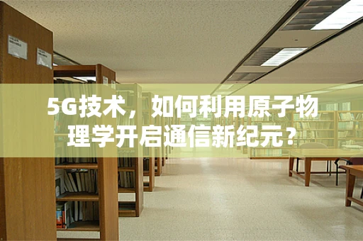 5G技术，如何利用原子物理学开启通信新纪元？