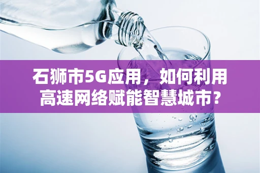 石狮市5G应用，如何利用高速网络赋能智慧城市？