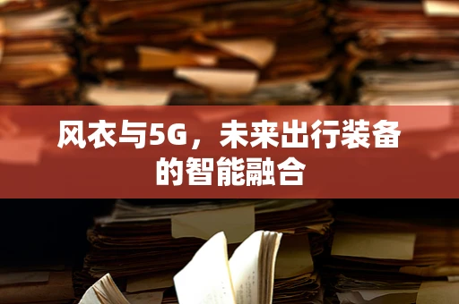 风衣与5G，未来出行装备的智能融合