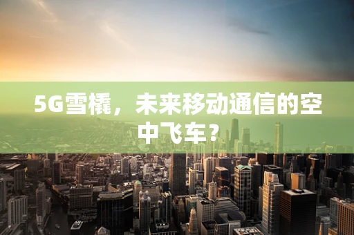 5G雪橇，未来移动通信的空中飞车？