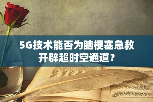 5G技术能否为脑梗塞急救开辟超时空通道？