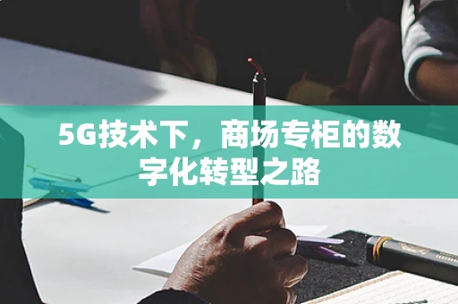 5G技术下，商场专柜的数字化转型之路
