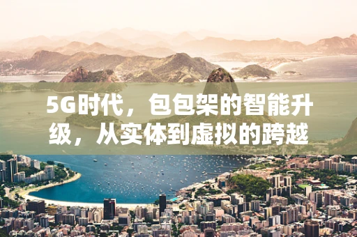 5G时代，包包架的智能升级，从实体到虚拟的跨越