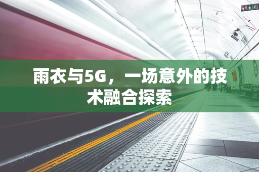 雨衣与5G，一场意外的技术融合探索