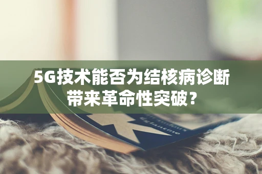 5G技术能否为结核病诊断带来革命性突破？