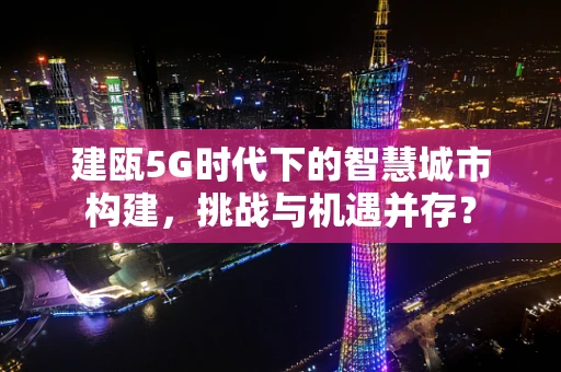建瓯5G时代下的智慧城市构建，挑战与机遇并存？