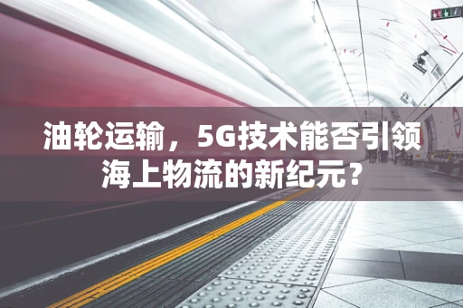 油轮运输，5G技术能否引领海上物流的新纪元？