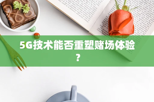 5G技术能否重塑赌场体验？