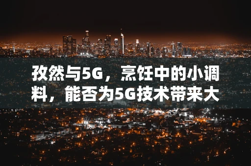 孜然与5G，烹饪中的小调料，能否为5G技术带来大创新？