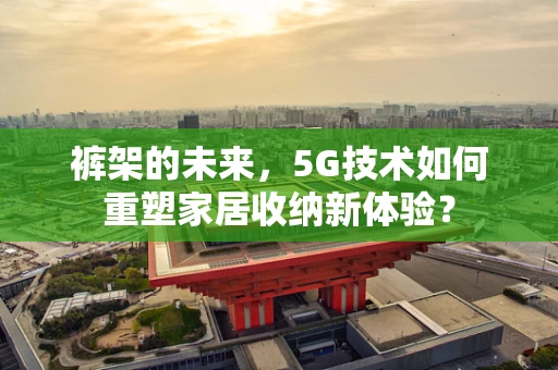 裤架的未来，5G技术如何重塑家居收纳新体验？