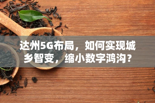 达州5G布局，如何实现城乡智变，缩小数字鸿沟？