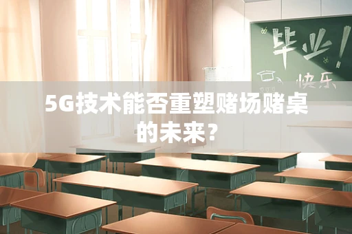 5G技术能否重塑赌场赌桌的未来？