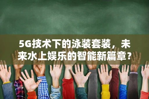 5G技术下的泳装套装，未来水上娱乐的智能新篇章？