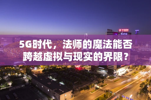 5G时代，法师的魔法能否跨越虚拟与现实的界限？