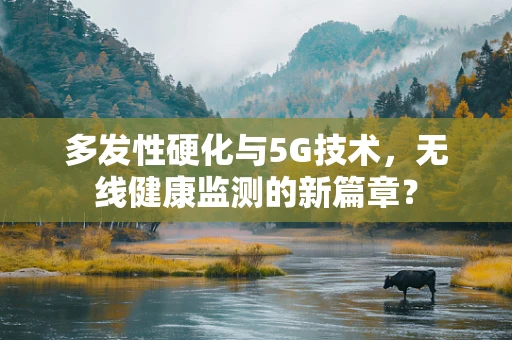 多发性硬化与5G技术，无线健康监测的新篇章？
