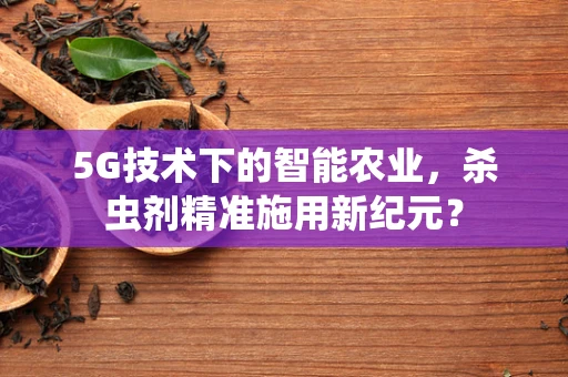 5G技术下的智能农业，杀虫剂精准施用新纪元？