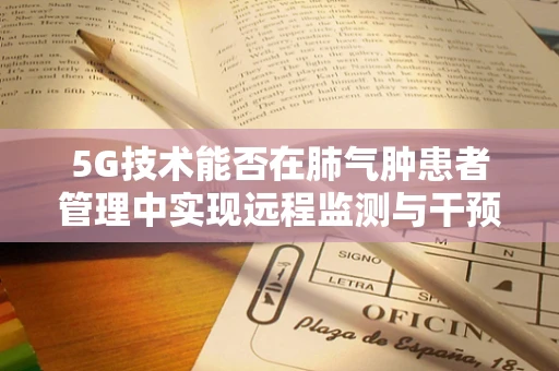 5G技术能否在肺气肿患者管理中实现远程监测与干预？
