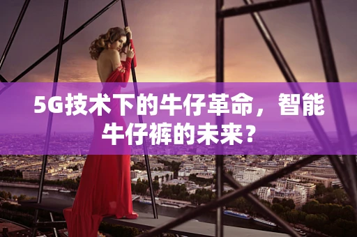 5G技术下的牛仔革命，智能牛仔裤的未来？