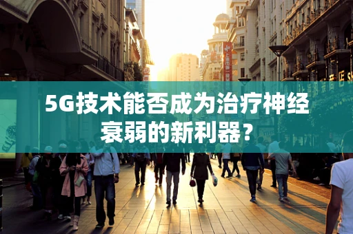 5G技术能否成为治疗神经衰弱的新利器？