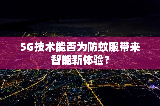 5G技术能否为防蚊服带来智能新体验？