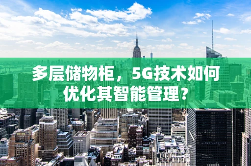 多层储物柜，5G技术如何优化其智能管理？