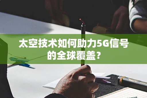 太空技术如何助力5G信号的全球覆盖？