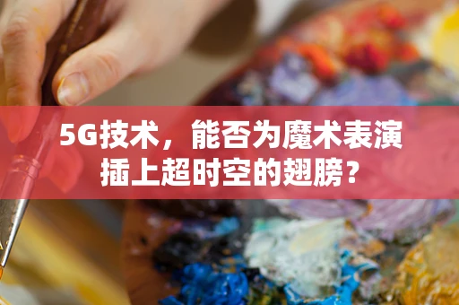 5G技术，能否为魔术表演插上超时空的翅膀？