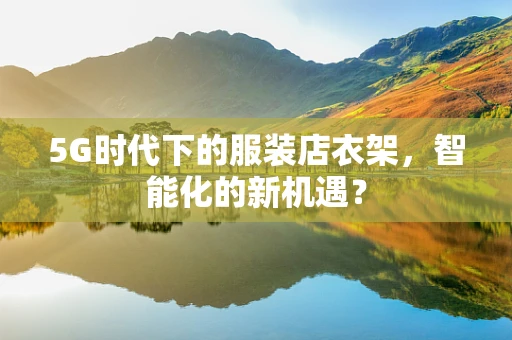 5G时代下的服装店衣架，智能化的新机遇？