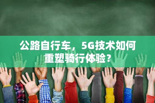 公路自行车，5G技术如何重塑骑行体验？