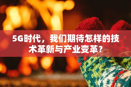 5G时代，我们期待怎样的技术革新与产业变革？