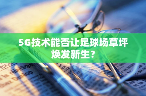 5G技术能否让足球场草坪焕发新生？