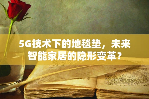 5G技术下的地毯垫，未来智能家居的隐形变革？