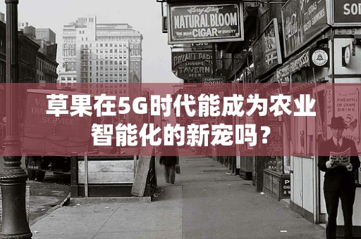 草果在5G时代能成为农业智能化的新宠吗？