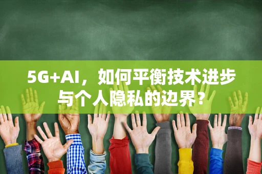 5G+AI，如何平衡技术进步与个人隐私的边界？