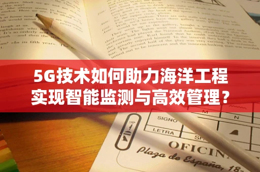 5G技术如何助力海洋工程实现智能监测与高效管理？