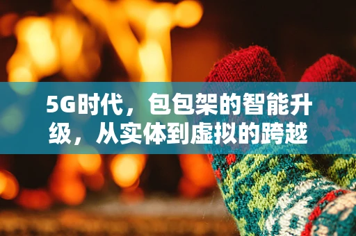 5G时代，包包架的智能升级，从实体到虚拟的跨越