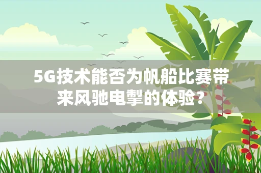 5G技术能否为帆船比赛带来风驰电掣的体验？