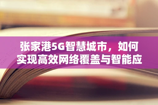 张家港5G智慧城市，如何实现高效网络覆盖与智能应用？