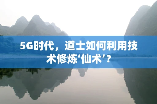 5G时代，道士如何利用技术修炼‘仙术’？