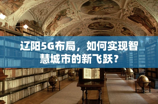 辽阳5G布局，如何实现智慧城市的新飞跃？