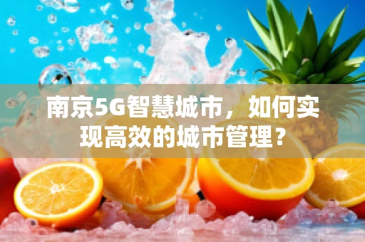 南京5G智慧城市，如何实现高效的城市管理？