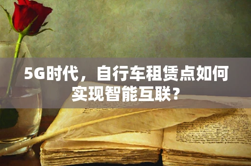 5G时代，自行车租赁点如何实现智能互联？