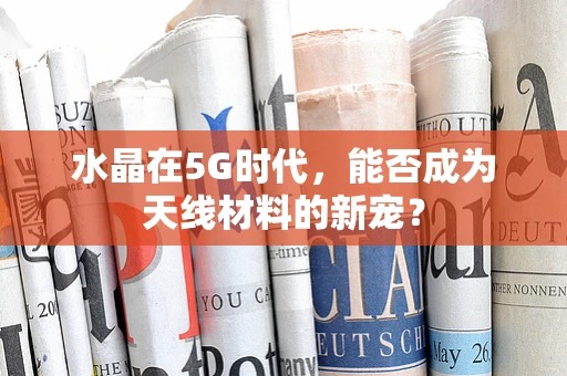 水晶在5G时代，能否成为天线材料的新宠？