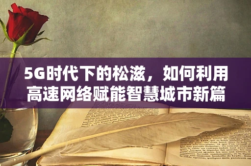 5G时代下的松滋，如何利用高速网络赋能智慧城市新篇章？