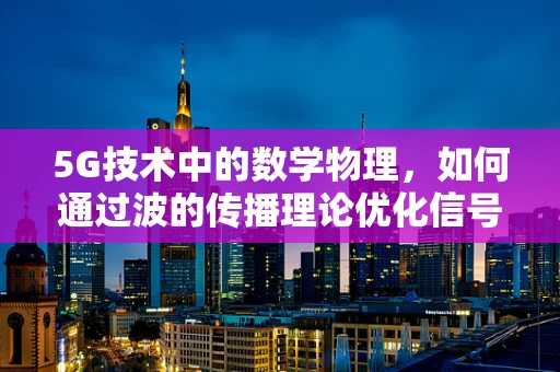 5G技术中的数学物理，如何通过波的传播理论优化信号覆盖？