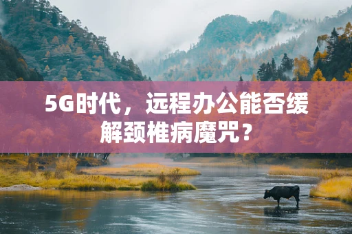 5G时代，远程办公能否缓解颈椎病魔咒？