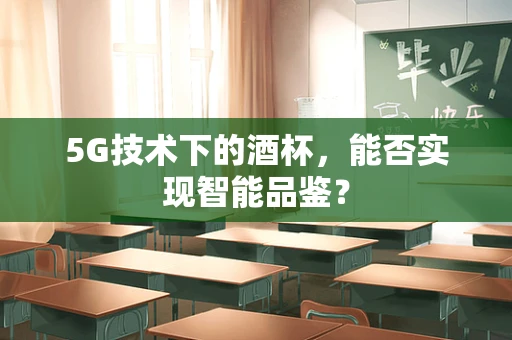 5G技术下的酒杯，能否实现智能品鉴？